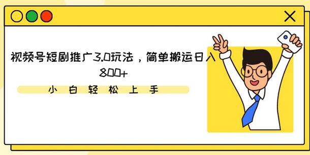 视频号短剧推广3.0玩法，轻松日入800+-无双副业