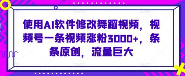 AI软件修改舞蹈视频，视频号涨粉3000+，原创流量巨大-无双副业