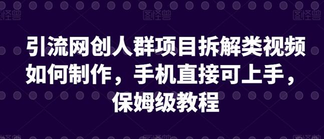 引流网创人群项目拆解视频制作教程，手机轻松上手-无双副业
