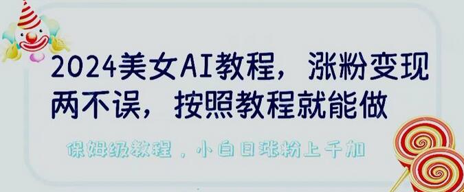 2024美女AI教程：涨粉变现轻松实现，低检测率AI制作-无双副业