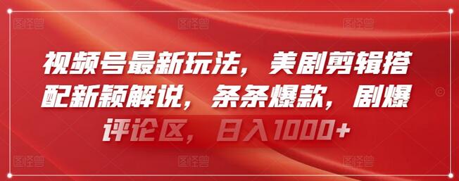 视频号美剧剪辑新玩法，新颖解说引爆流量，日入1000+-无双副业