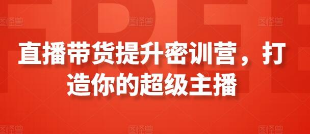 直播带货提升密训营，打造超级主播-无双副业