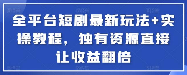 全平台短剧最新玩法与实操教程，收益翻倍秘籍-无双副业