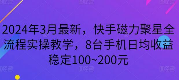 2024年快手磁力聚星全流程实操教学，8台手机稳定日收益100~200元-无双副业