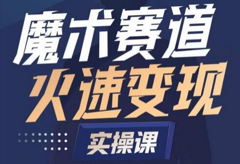 魔术起号全流程实操课，快速变现魔术师指南-无双副业