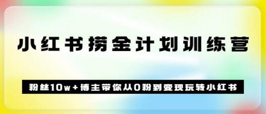 小红书捞金计划训练营：从0粉到变现的72节实战课程-无双副业