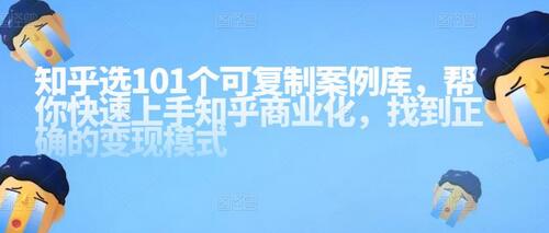 知乎101个可复制案例库，快速上手知乎商业化与变现模式-无双副业