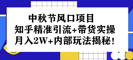 中秋节知乎精准引流与带货实操，月入2W+玩法揭秘-无双副业