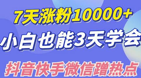 小白7天涨粉10000+，3招学会抖音快手微信蹭热点引流-无双副业