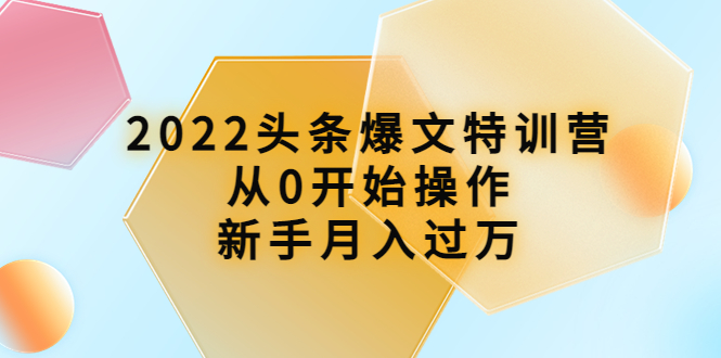 2022头条爆文特训营：新手月入过万的16节课时-无双副业