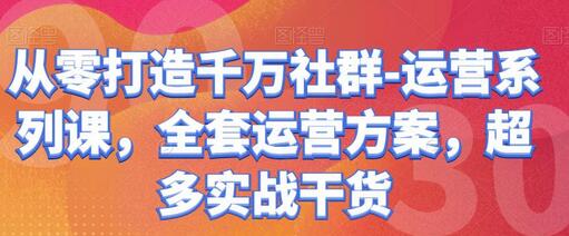 从零打造千万社群运营系列课，全套实战方案-无双副业