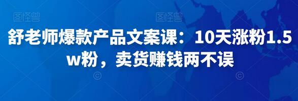 舒老师爆款产品文案课：10天涨粉1.5w，卖货赚钱两不误-无双副业
