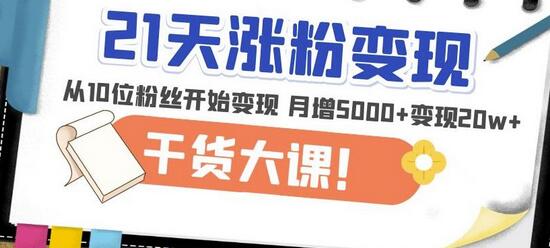 21天精准涨粉变现大课：从10位粉丝到月增5000+变现20w+-无双副业