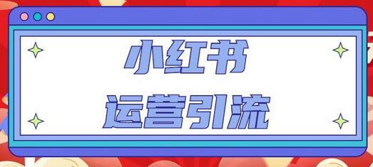 小红书运营引流全系列课程：养高权重新号与精准引流技巧-无双副业