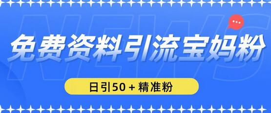 免费资料引流宝妈粉，日引50+精准粉揭秘-无双副业