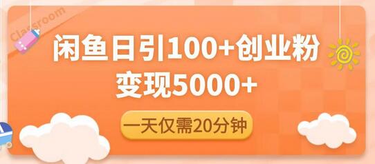 闲鱼精准引流创业粉，20分钟日引100+，变现5000+-无双副业
