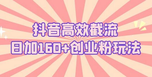 抖音高效截流日加160+创业粉玩法实战演示-无双副业