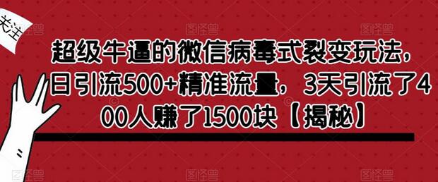 微信病毒式裂变玩法，日引流500+精准流量，3天赚1500元-无双副业