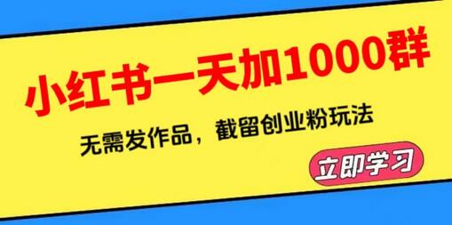 小红书截流创业粉玩法，一天加1000群无需发作品（附软件）-无双副业