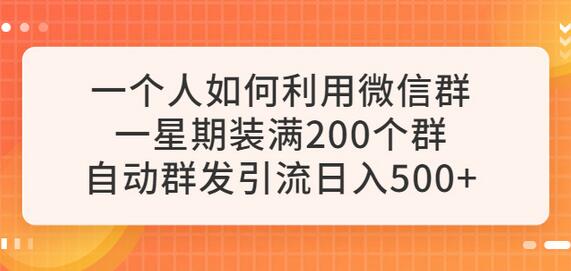 微信群自动群发引流技巧，一周装满200群日赚500+-无双副业