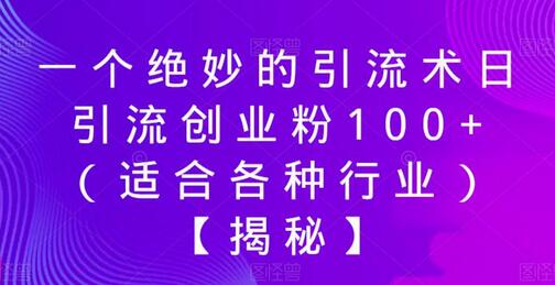 绝妙引流术：日引流创业粉100+，适合各行业-无双副业