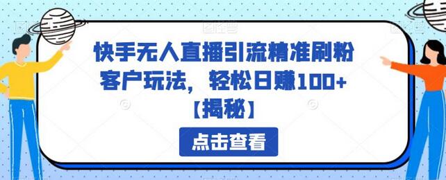 快手无人直播引流精准刷粉客户玩法，轻松日赚100+-无双副业