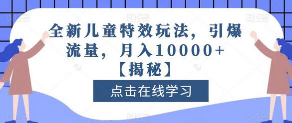 全新儿童特效玩法引爆流量，月入10000+-无双副业