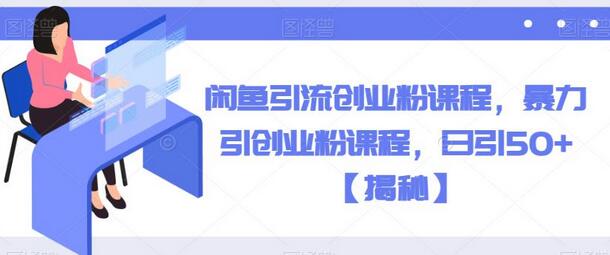 闲鱼引流创业粉课程，日引50+创业粉实战指南-无双副业