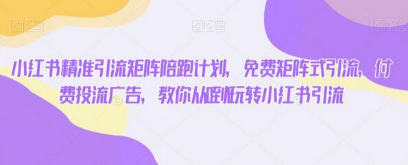 小红书精准引流矩阵陪跑计划，从0到1玩转引流-无双副业