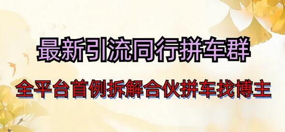 最新引流同行拼车群合伙拼车找博主日引百人新玩法-无双副业