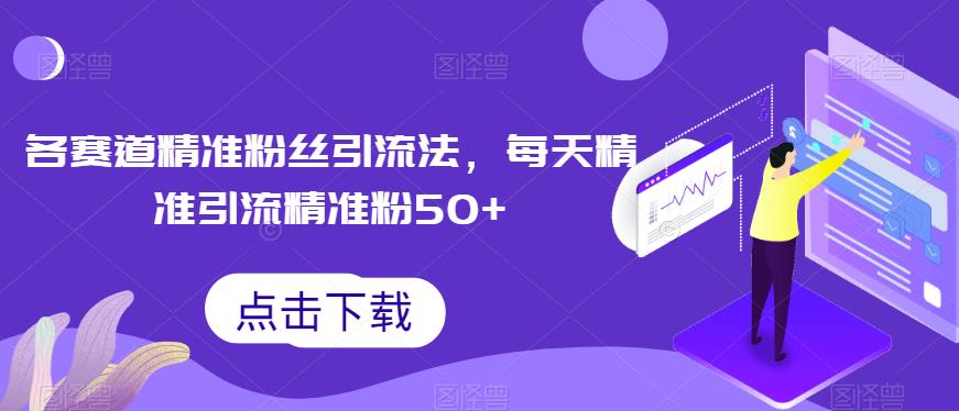 各赛道精准粉丝引流方法，每天引流50+精准粉丝-无双副业