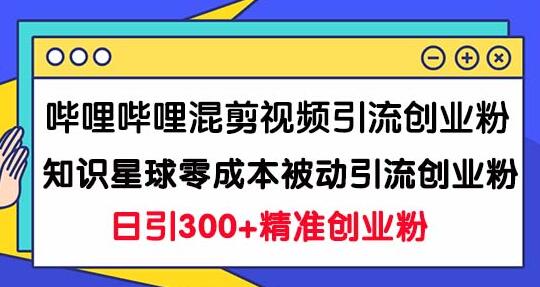 哔哩哔哩混剪视频与知识星球引流创业粉实战指南-无双副业