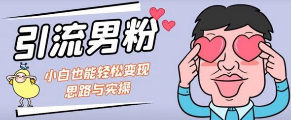 引流男粉与小白暴力变现的实操指南-无双副业