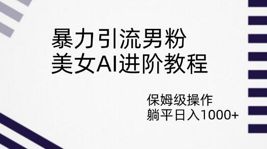 美女AI进阶教程：暴力引流男粉，躺平日入1000+-无双副业