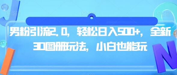 男粉引流2.0：3D图册玩法，轻松日入500+-无双副业