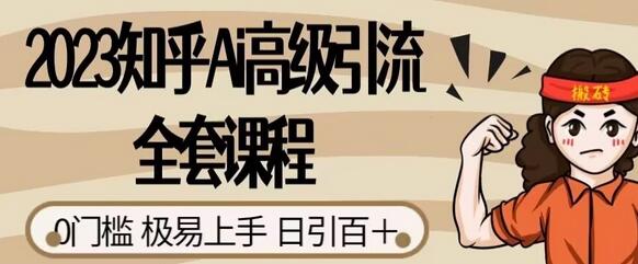 2023知乎AI高级引流课程，0门槛易上手，日引100+-无双副业