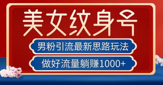 男粉引流新玩法：美女纹身号轻松躺赚1000+-无双副业