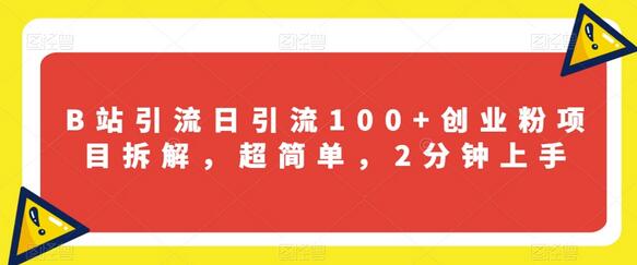 B站引流项目拆解：轻松日引流100+创业粉-无双副业