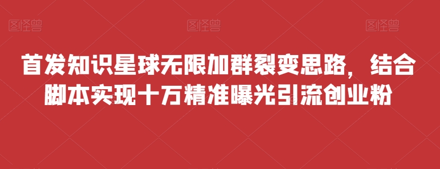 知识星球无限加群裂变思路与脚本实现精准引流创业粉-无双副业