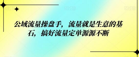 公域流量操盘手：流量为生意基石，订单源源不断-无双副业