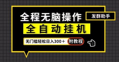 全自动挂机发群助手，零门槛操作轻松日入300+-无双副业