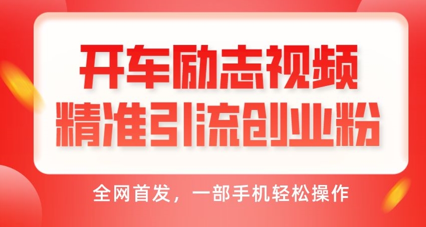 开车励志视频精准引流创业粉，一部手机轻松操作-无双副业