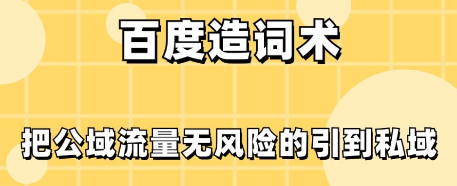 百度造词术：安全引流公域流量至私域-无双副业