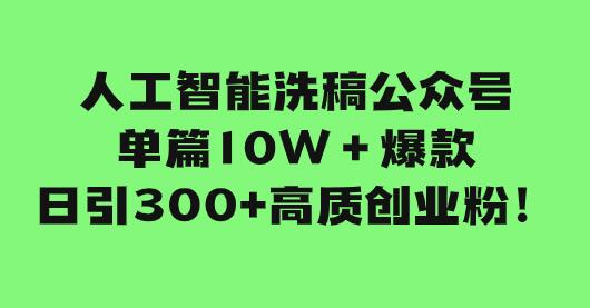 人工智能洗稿公众号爆款引流创业粉，轻松上手小白也能做！-无双副业