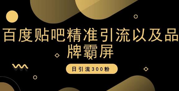 百度贴吧精准引流与品牌霸屏策略，日增300粉丝-无双副业