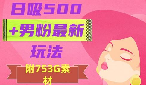 日吸500+男粉玩法：作品制作到引流变现全攻略-无双副业