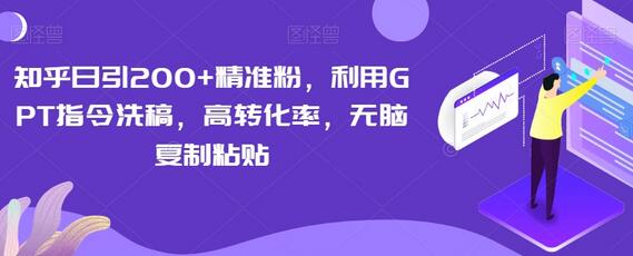 知乎精准引流200+粉丝，GPT洗稿高转化率项目-无双副业