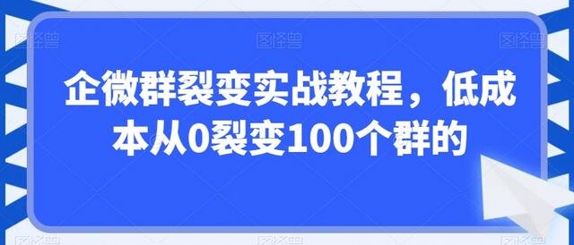 企微群裂变实战教程：低成本从0到100群裂变-无双副业
