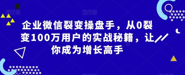 企业微信裂变操盘手实战秘籍，从0到100万用户增长-无双副业