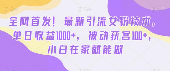 最新引流女粉技术，单日收益1000+，小白在家轻松变现-无双副业